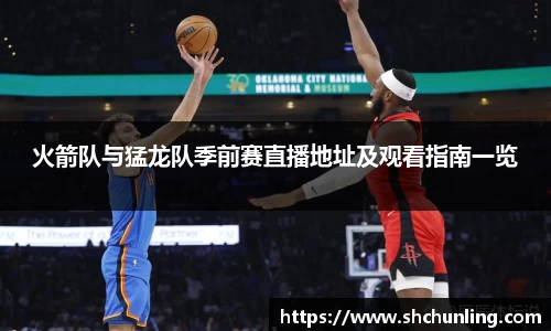 火箭队与猛龙队季前赛直播地址及观看指南一览